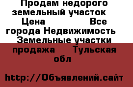 Продам недорого земельный участок  › Цена ­ 450 000 - Все города Недвижимость » Земельные участки продажа   . Тульская обл.